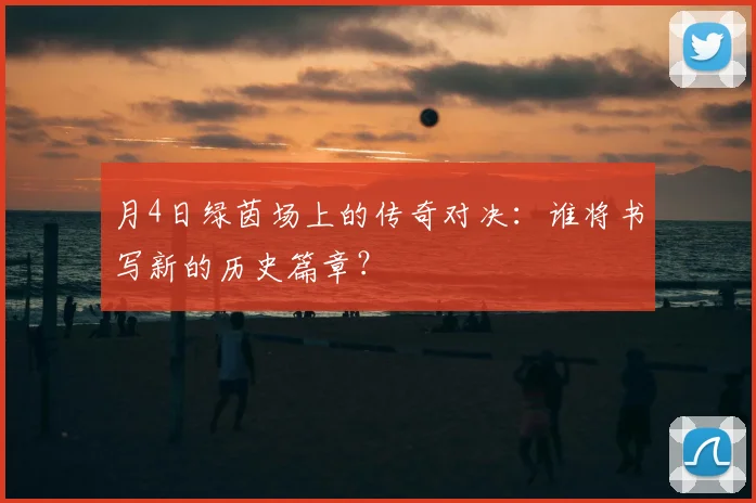 月4日绿茵场上的传奇对决:谁将书写新的历史篇章?