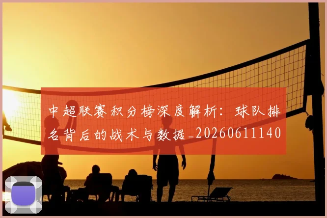 中超联赛积分榜深度解析:球队排名背后的战术与数据_20260611140847