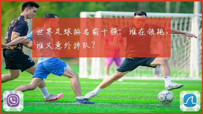 世界足球排名前十强：谁在领跑，谁又意外掉队？