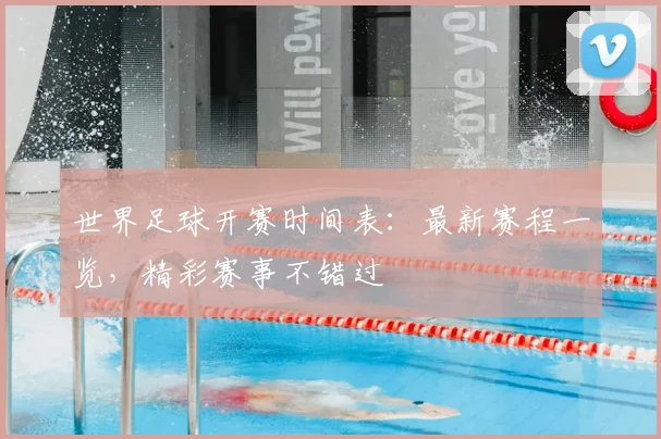 世界足球开赛时间表:最新赛程一览,精彩赛事不错过