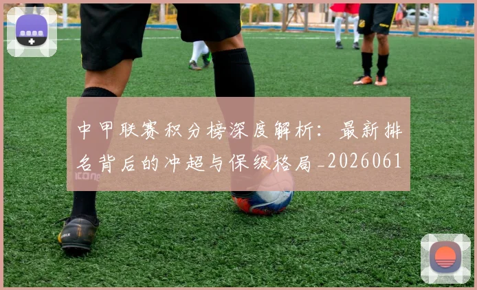 中甲联赛积分榜深度解析:最新排名背后的冲超与保级格局_20260610190332