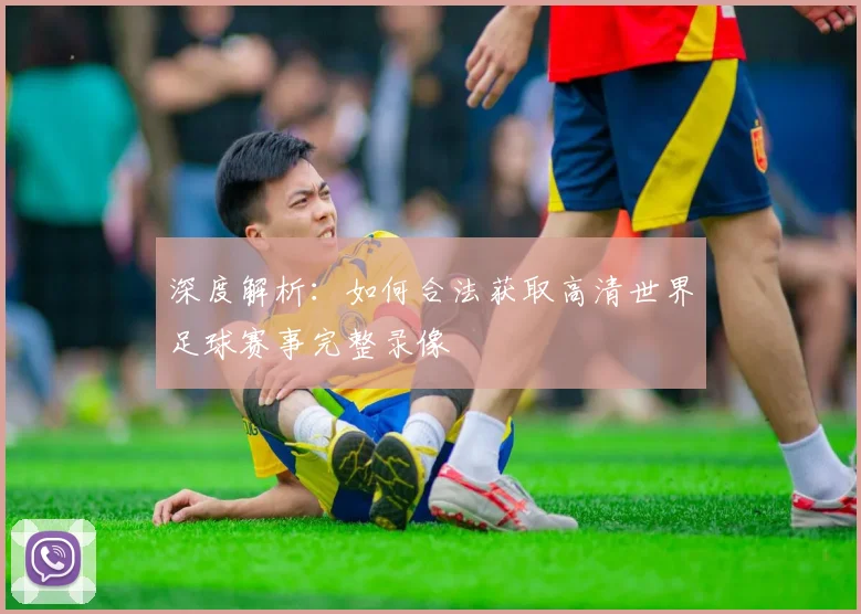 深度解析：如何合法获取高清世界足球赛事完整录像